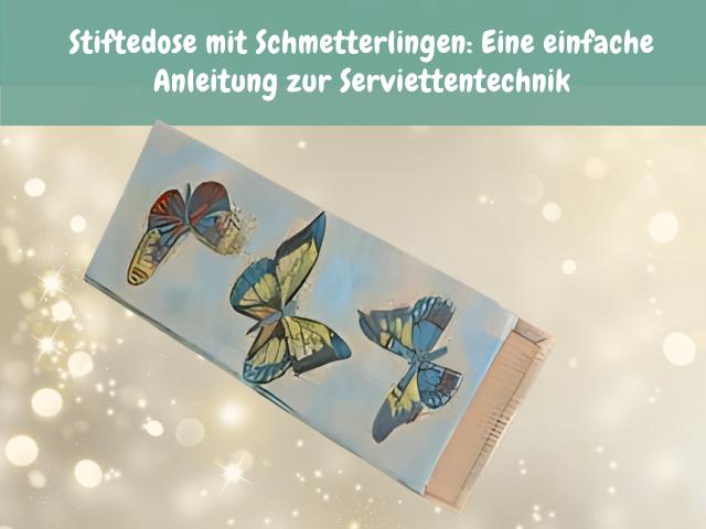 Stiftedose mit Schmetterlingen: Eine einfache Anleitung zur Serviettentechnik